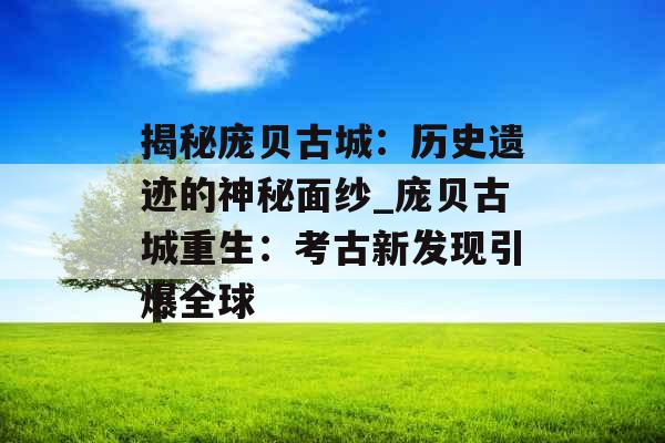 揭秘庞贝古城：历史遗迹的神秘面纱_庞贝古城重生：考古新发现引爆全球