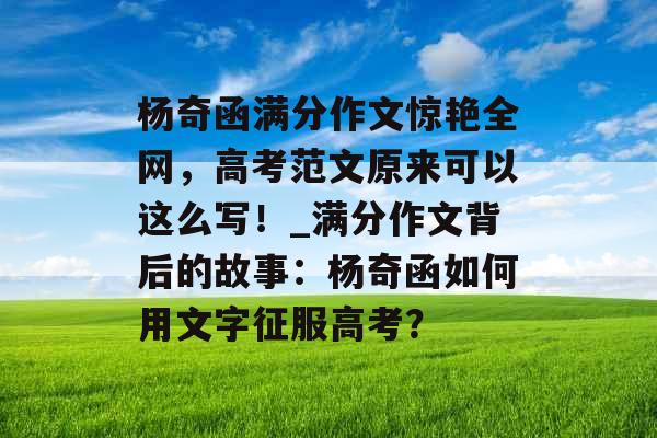 杨奇函满分作文惊艳全网，高考范文原来可以这么写！_满分作文背后的故事：杨奇函如何用文字征服高考？