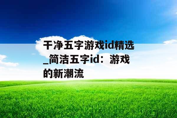 干净五字游戏id精选_简洁五字id：游戏的新潮流