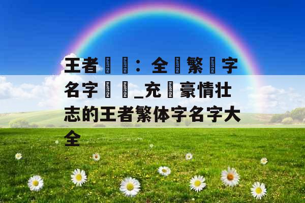 王者風雲:全數繁體字名字總覽_充滿豪情壮志的王者繁体字名字大全 王者風雲:全數繁體字名字總覽_充滿豪情壮志的王者繁体字名字大全