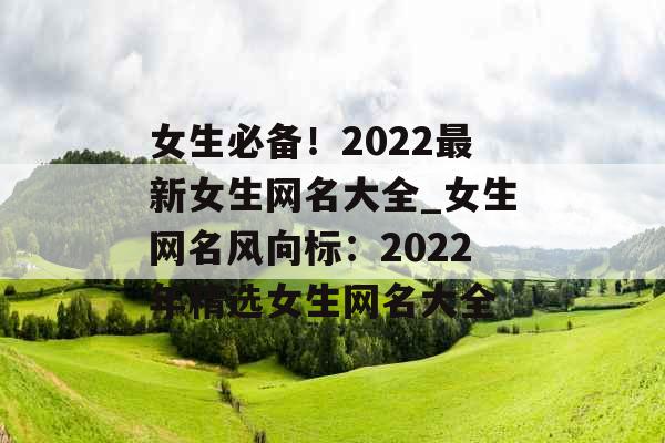 女生必备！2022最新女生网名大全_女生网名风向标：2022年精选女生网名大全