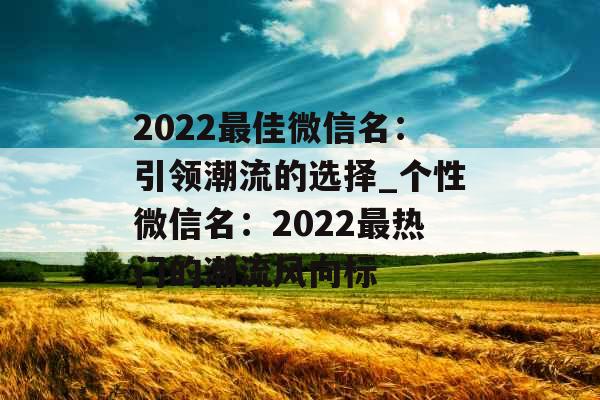 2022最佳微信名：引领潮流的选择_个性微信名：2022最热门的潮流风向标