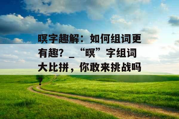 暝字趣解：如何组词更有趣？_“暝”字组词大比拼，你敢来挑战吗？