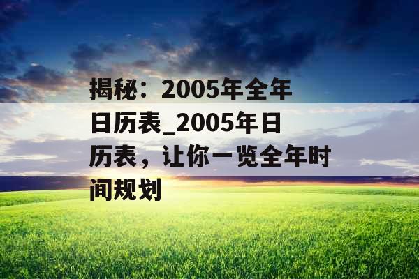 揭秘：2005年全年日历表_2005年日历表，让你一览全年时间规划