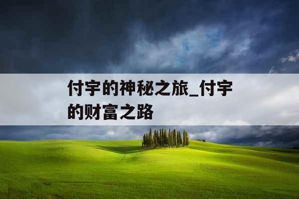 付宇的神秘之旅_付宇的财富之路