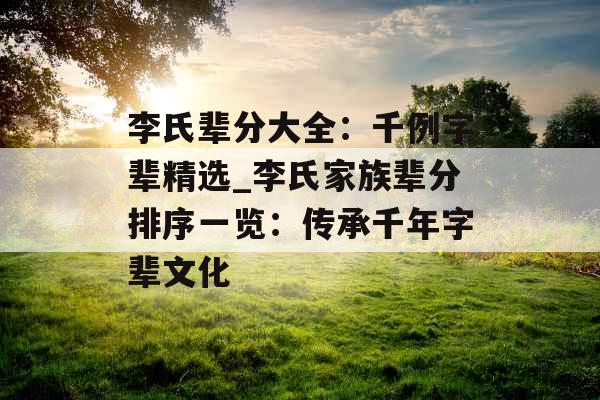 李氏辈分大全：千例字辈精选_李氏家族辈分排序一览：传承千年字辈文化