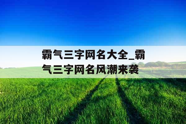 霸气三字网名大全_霸气三字网名风潮来袭