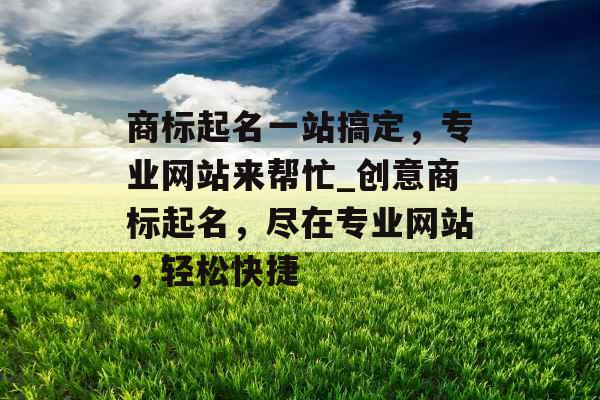 商标起名一站搞定，专业网站来帮忙_创意商标起名，尽在专业网站，轻松快捷