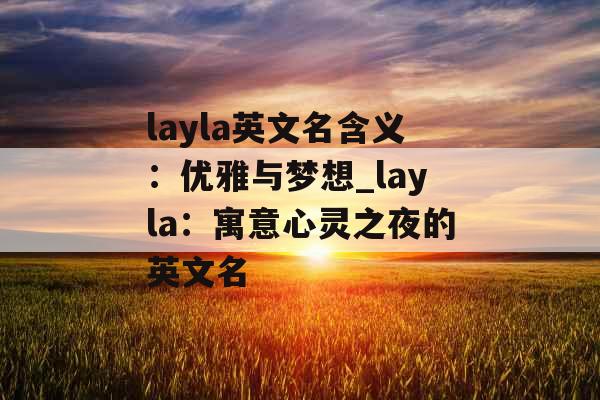 layla英文名含义：优雅与梦想_layla：寓意心灵之夜的英文名