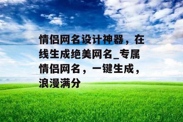 情侣网名设计神器，在线生成绝美网名_专属情侣网名，一键生成，浪漫满分