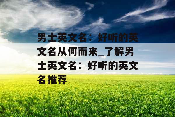 男士英文名：好听的英文名从何而来_了解男士英文名：好听的英文名推荐