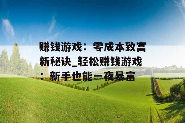赚钱游戏：零成本致富新秘诀_轻松赚钱游戏：新手也能一夜暴富