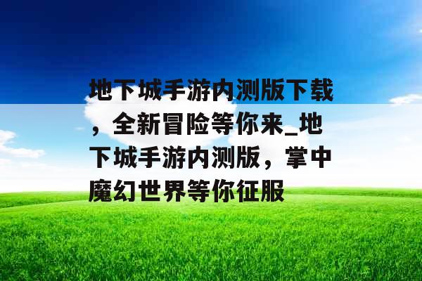 地下城手游内测版下载，全新冒险等你来_地下城手游内测版，掌中魔幻世界等你征服