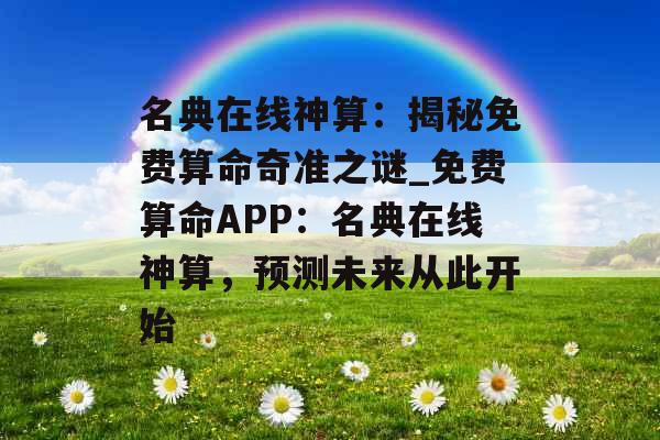 名典在线神算：揭秘免费算命奇准之谜_免费算命APP：名典在线神算，预测未来从此开始