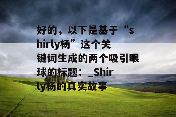 好的，以下是基于“shirly杨”这个关键词生成的两个吸引眼球的标题：_Shirly杨的真实故事