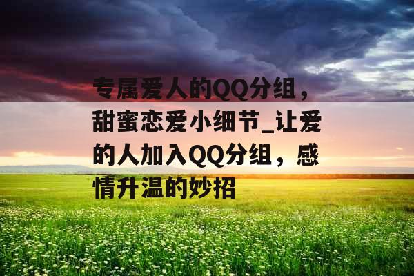 专属爱人的QQ分组，甜蜜恋爱小细节_让爱的人加入QQ分组，感情升温的妙招