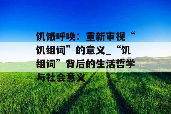 饥饿呼唤：重新审视“饥组词”的意义_“饥组词”背后的生活哲学与社会意义