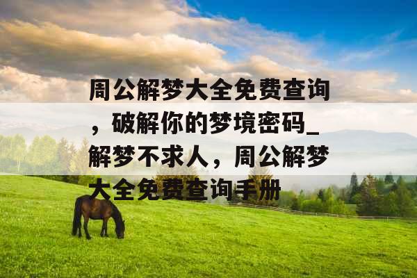 周公解梦大全免费查询,破解你的梦境密码_解梦不求人,周公解梦大全免费查询手册 周公解梦大全免费查询,破解你的梦境密码_解梦不求人,周公解梦大全免费查询手册