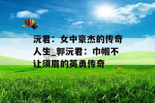沅君:女中豪杰的传奇人生_郭沅君:巾帼不让须眉的英勇传奇 沅君:女中豪杰的传奇人生_郭沅君:巾帼不让须眉的英勇传奇