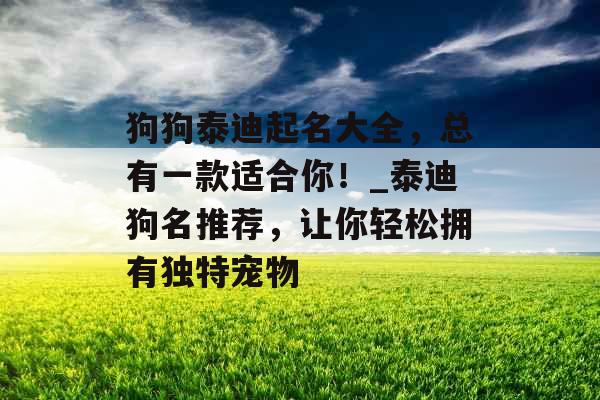 狗狗泰迪起名大全，总有一款适合你！_泰迪狗名推荐，让你轻松拥有独特宠物