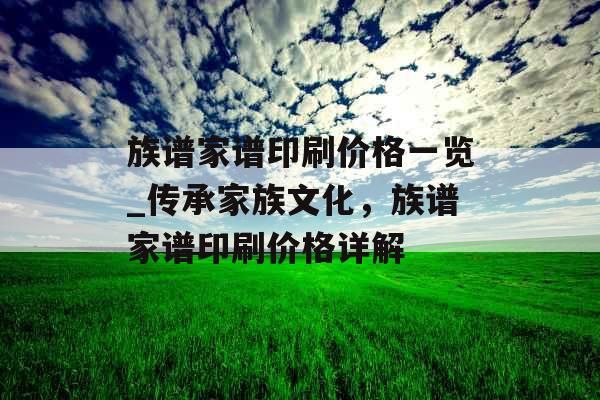 族谱家谱印刷价格一览_传承家族文化,族谱家谱印刷价格详解 族谱家谱印刷价格一览_传承家族文化,族谱家谱印刷价格详解