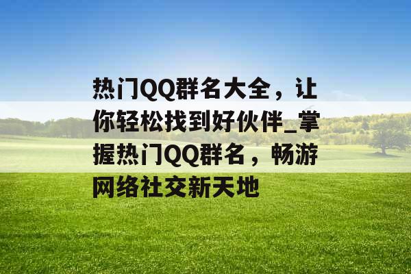 热门QQ群名大全，让你轻松找到好伙伴_掌握热门QQ群名，畅游网络社交新天地