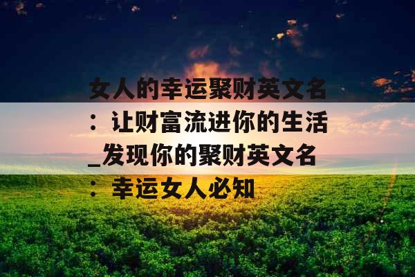 女人的幸运聚财英文名：让财富流进你的生活_发现你的聚财英文名：幸运女人必知