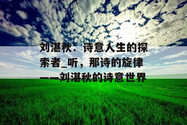 刘湛秋：诗意人生的探索者_听，那诗的旋律——刘湛秋的诗意世界