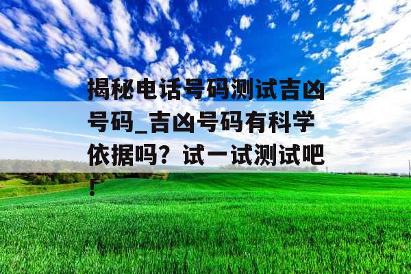 揭秘电话号码测试吉凶号码_吉凶号码有科学依据吗？试一试测试吧！