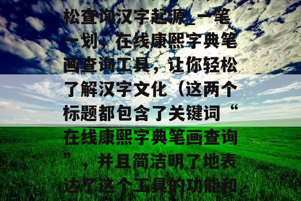 康熙字典笔画查询，轻松查询汉字起源_一笔一划，在线康熙字典笔画查询工具，让你轻松了解汉字文化（这两个标题都包含了关键词“在线康熙字典笔画查询”，并且简洁明了地表达了这个工具的功能和用途。）