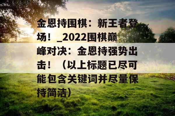 金恩持围棋：新王者登场！_2022围棋巅峰对决：金恩持强势出击！（以上标题已尽可能包含关键词并尽量保持简洁）