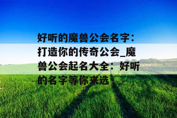 好听的魔兽公会名字：打造你的传奇公会_魔兽公会起名大全：好听的名字等你来选