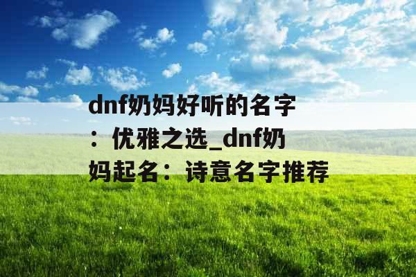 dnf奶妈好听的名字：优雅之选_dnf奶妈起名：诗意名字推荐