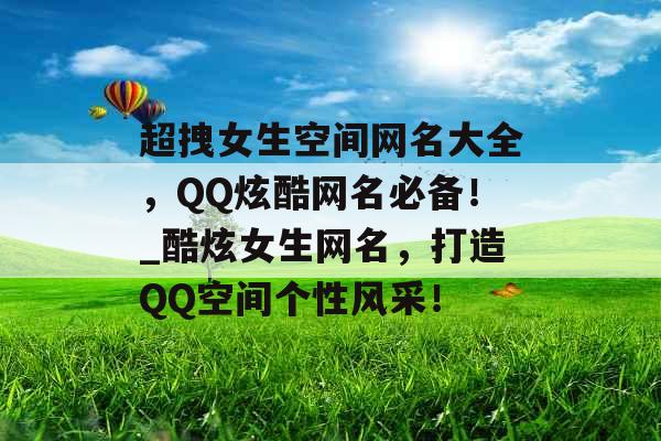 超拽女生空间网名大全，QQ炫酷网名必备！_酷炫女生网名，打造QQ空间个性风采！