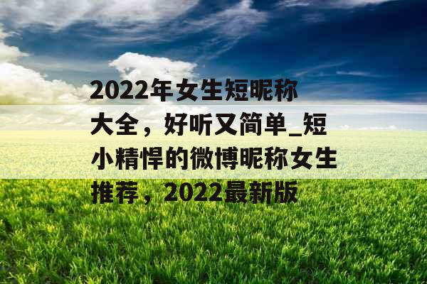 2022年女生短昵称大全，好听又简单_短小精悍的微博昵称女生推荐，2022最新版