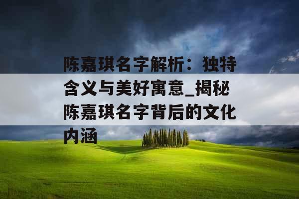 陈嘉琪名字解析：独特含义与美好寓意_揭秘陈嘉琪名字背后的文化内涵