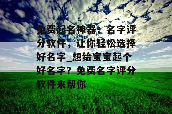 免费起名神器：名字评分软件，让你轻松选择好名字_想给宝宝起个好名字？免费名字评分软件来帮你