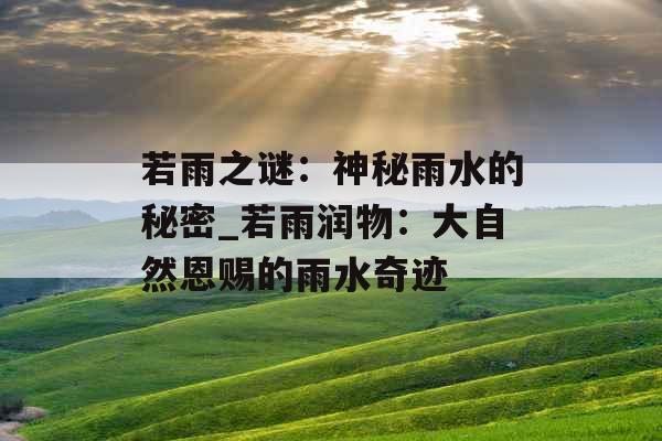 若雨之谜：神秘雨水的秘密_若雨润物：大自然恩赐的雨水奇迹