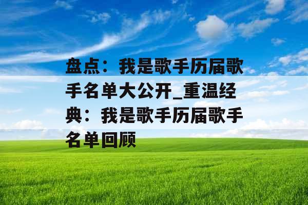 盘点：我是歌手历届歌手名单大公开_重温经典：我是歌手历届歌手名单回顾