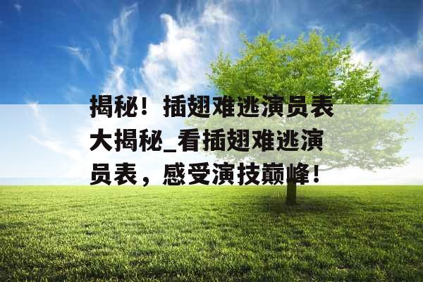 揭秘！插翅难逃演员表大揭秘_看插翅难逃演员表，感受演技巅峰！