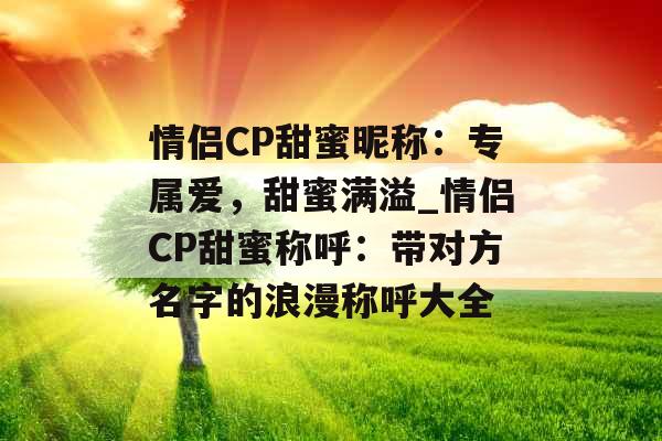 情侣CP甜蜜昵称：专属爱，甜蜜满溢_情侣CP甜蜜称呼：带对方名字的浪漫称呼大全