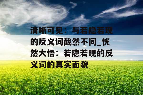 清晰可见：与若隐若现的反义词截然不同_恍然大悟：若隐若现的反义词的真实面貌