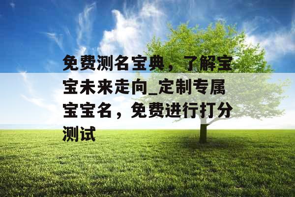 免费测名宝典，了解宝宝未来走向_定制专属宝宝名，免费进行打分测试