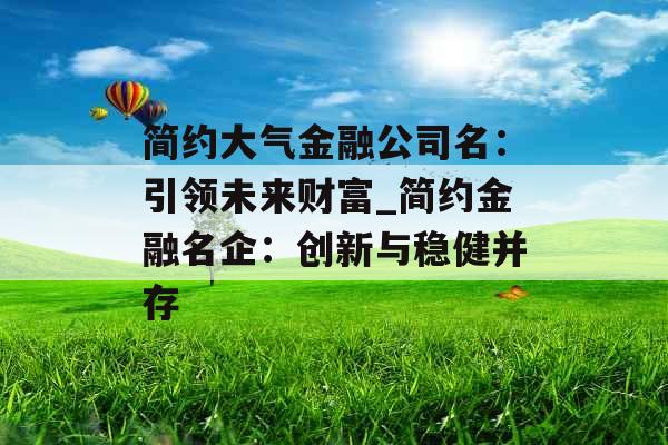 简约大气金融公司名：引领未来财富_简约金融名企：创新与稳健并存