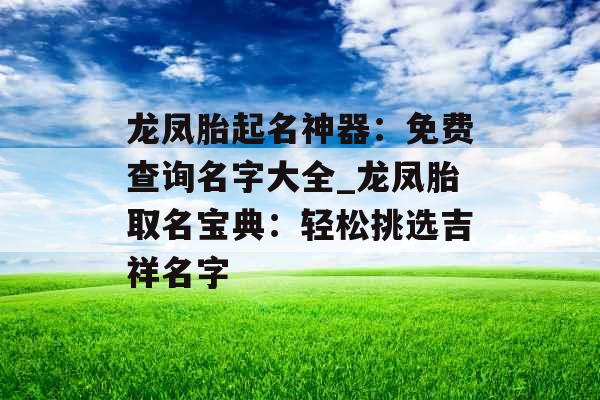 龙凤胎起名神器：免费查询名字大全_龙凤胎取名宝典：轻松挑选吉祥名字