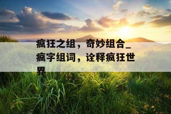疯狂之组，奇妙组合_疯字组词，诠释疯狂世界