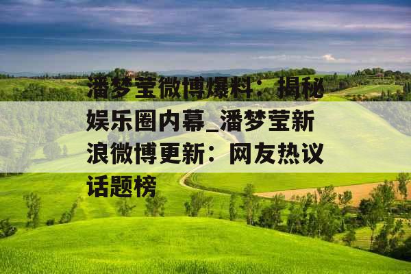 潘梦莹微博爆料：揭秘娱乐圈内幕_潘梦莹新浪微博更新：网友热议话题榜