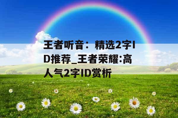 王者听音：精选2字ID推荐_王者荣耀:高人气2字ID赏析