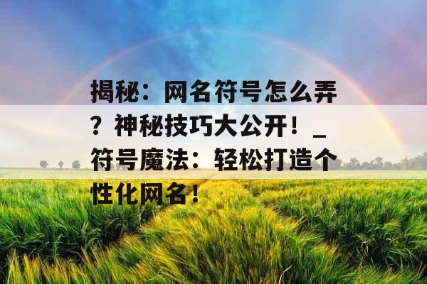 揭秘：网名符号怎么弄？神秘技巧大公开！_符号魔法：轻松打造个性化网名！