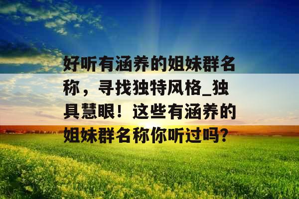 好听有涵养的姐妹群名称，寻找独特风格_独具慧眼！这些有涵养的姐妹群名称你听过吗？